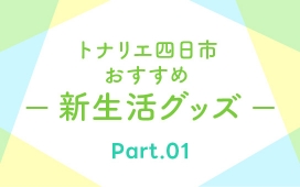 【トナリエ四日市 新生活おすすめグッズ】Part1　